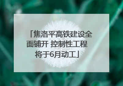 焦洛平高铁建设全面铺开 控制性工程将于6月动工