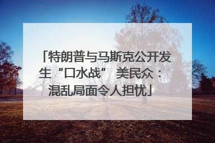 特朗普与马斯克公开发生“口水战” 美民众：混乱局面令人担忧