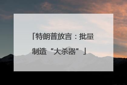特朗普放言：批量制造“大杀器”
