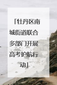 牡丹区南城街道联合多部门开展高考护航行动
