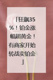 狂飙35%！铂金涨幅超黄金！有商家开始转战卖铂金