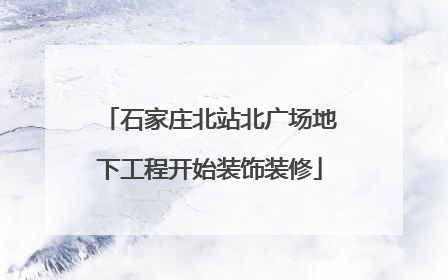 石家庄北站北广场地下工程开始装饰装修