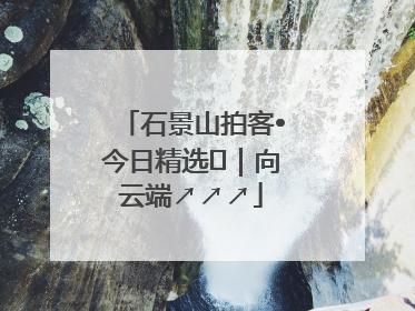 石景山拍客•今日精选⑳｜向云端↗↗↗