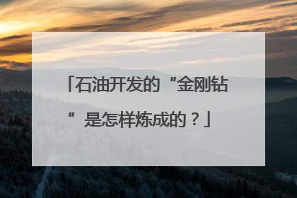 石油开发的“金刚钻”是怎样炼成的？