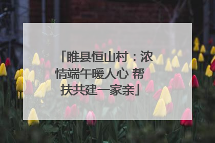睢县恒山村：浓情端午暖人心 帮扶共建一家亲
