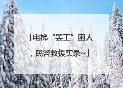 电梯“罢工”困人，民警救援实录~
