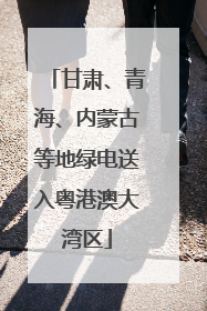 甘肃、青海、内蒙古等地绿电送入粤港澳大湾区