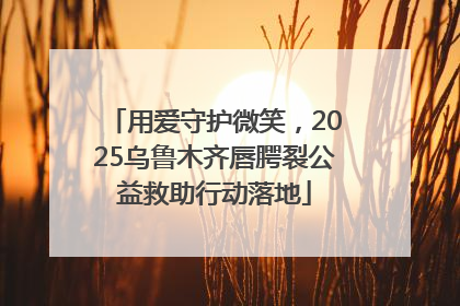 用爱守护微笑，2025乌鲁木齐唇腭裂公益救助行动落地