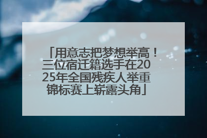 用意志把梦想举高！三位宿迁籍选手在2025年全国残疾人举重锦标赛上崭露头角