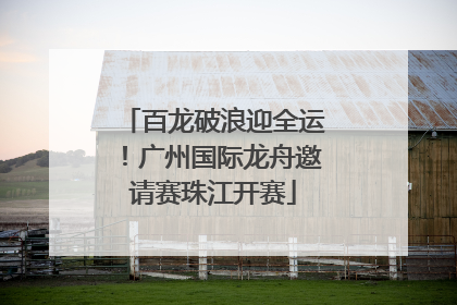 百龙破浪迎全运！广州国际龙舟邀请赛珠江开赛