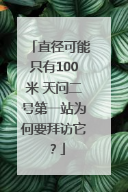 直径可能只有100米 天问二号第一站为何要拜访它？