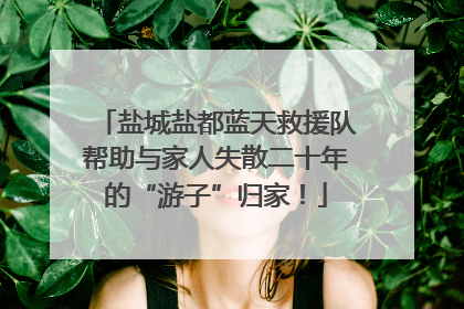 盐城盐都蓝天救援队帮助与家人失散二十年的“游子”归家！