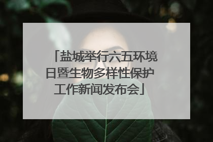 盐城举行六五环境日暨生物多样性保护工作新闻发布会