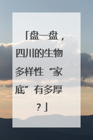 盘一盘，四川的生物多样性“家底”有多厚？