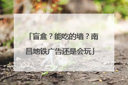 盲盒？能吃的墙？南昌地铁广告还是会玩