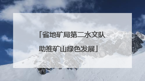 省地矿局第二水文队助推矿山绿色发展