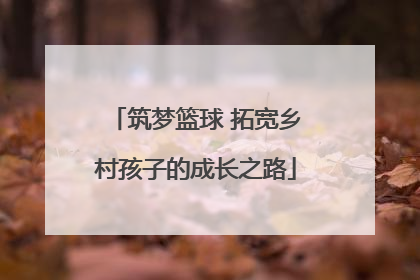 筑梦篮球 拓宽乡村孩子的成长之路