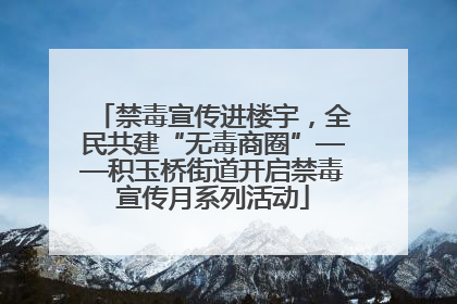 禁毒宣传进楼宇，全民共建“无毒商圈”——积玉桥街道开启禁毒宣传月系列活动