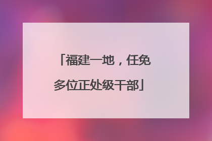 福建一地，任免多位正处级干部