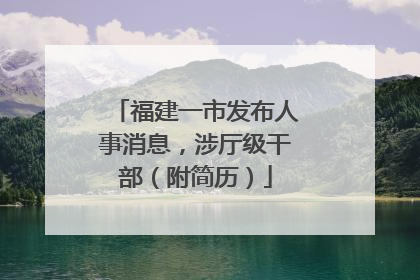 福建一市发布人事消息，涉厅级干部（附简历）