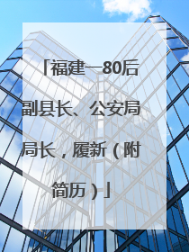 福建一80后副县长、公安局局长，履新（附简历）