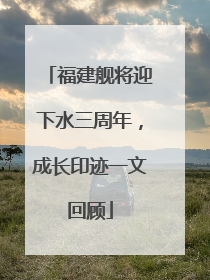 福建舰将迎下水三周年，成长印迹一文回顾