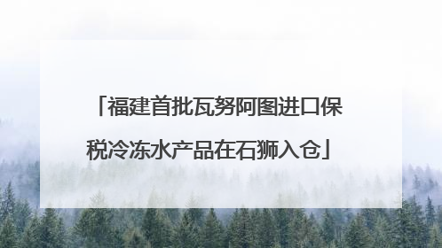 福建首批瓦努阿图进口保税冷冻水产品在石狮入仓