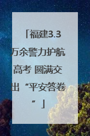 福建3.3万余警力护航高考 圆满交出“平安答卷”