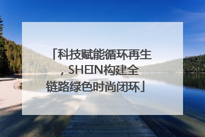 科技赋能循环再生，SHEIN构建全链路绿色时尚闭环