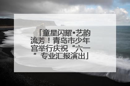 童星闪耀•艺韵流芳！青岛市少年宫举行庆祝“六一”专业汇报演出