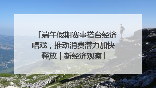 端午假期赛事搭台经济唱戏，推动消费潜力加快释放｜新经济观察