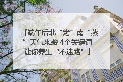 端午后北“烤”南“蒸”天气来袭 4个关键词让你养生“不迷路”