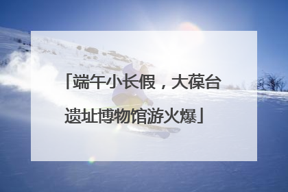 端午小长假，大葆台遗址博物馆游火爆