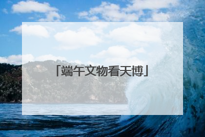 端午文物看天博