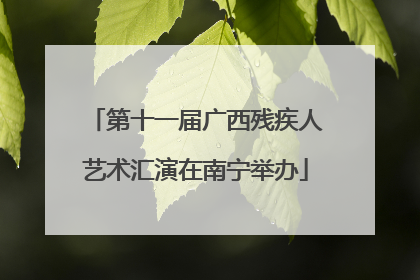 第十一届广西残疾人艺术汇演在南宁举办