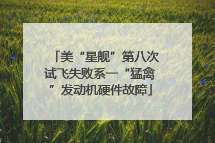美“星舰”第八次试飞失败系一“猛禽”发动机硬件故障