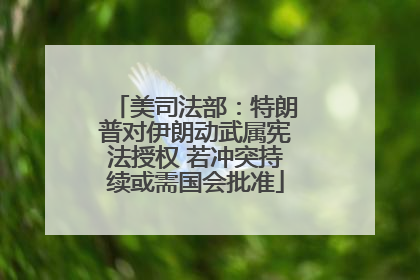 美司法部：特朗普对伊朗动武属宪法授权 若冲突持续或需国会批准