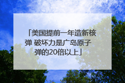 美国提前一年造新核弹 破坏力是广岛原子弹的20倍以上