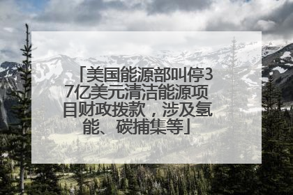 美国能源部叫停37亿美元清洁能源项目财政拨款，涉及氢能、碳捕集等