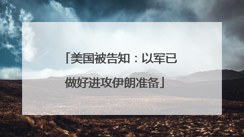 美国被告知：以军已做好进攻伊朗准备