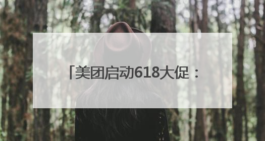 美团启动618大促：人人可领618元吃喝购物，低价茅台iPhone30分钟送达