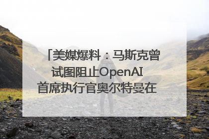 美媒爆料：马斯克曾试图阻止OpenAI首席执行官奥尔特曼在中东的AI交易