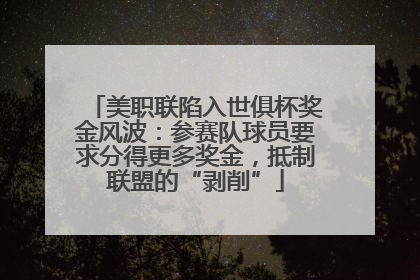 美职联陷入世俱杯奖金风波：参赛队球员要求分得更多奖金，抵制联盟的“剥削”