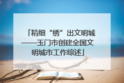 精细“绣”出文明城——玉门市创建全国文明城市工作综述