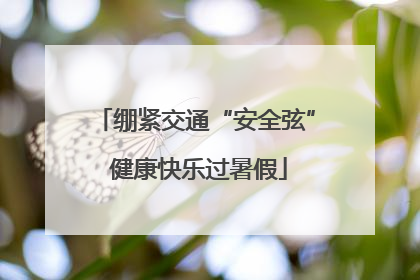 绷紧交通“安全弦” 健康快乐过暑假