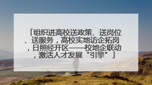组织进高校送政策、送岗位、送服务，高校实地访企拓岗，日照经开区——校地企联动，激活人才发展“引擎”