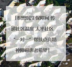 织密民生保障网 传递社区温度 太平社区“一对一”帮扶点亮精神障碍患者希望