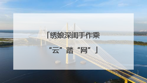 绣娘深闺手作乘“云”踏“网”