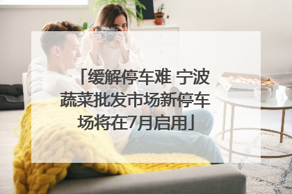 缓解停车难 宁波蔬菜批发市场新停车场将在7月启用