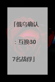 俄乌确认：互换307名战俘